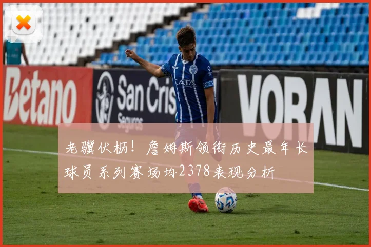 老骥伏枥！詹姆斯领衔历史最年长球员系列赛场均2378表现分析