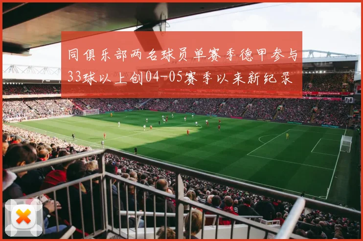 同俱乐部两名球员单赛季德甲参与33球以上创04-05赛季以来新纪录