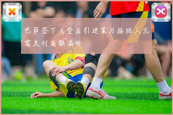 巴萨签下戈登后引进莱万接班人无需支付高额溢价