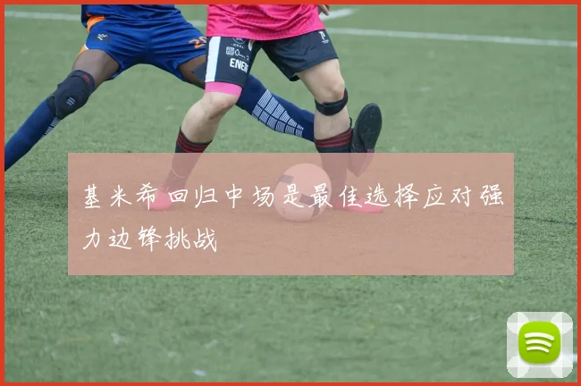 基米希回归中场是最佳选择应对强力边锋挑战