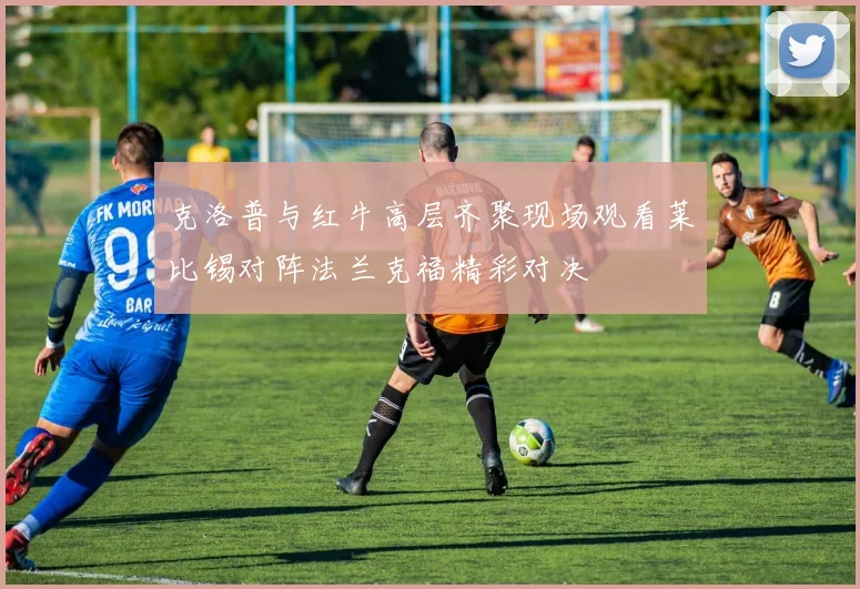 克洛普与红牛高层齐聚现场观看莱比锡对阵法兰克福精彩对决
