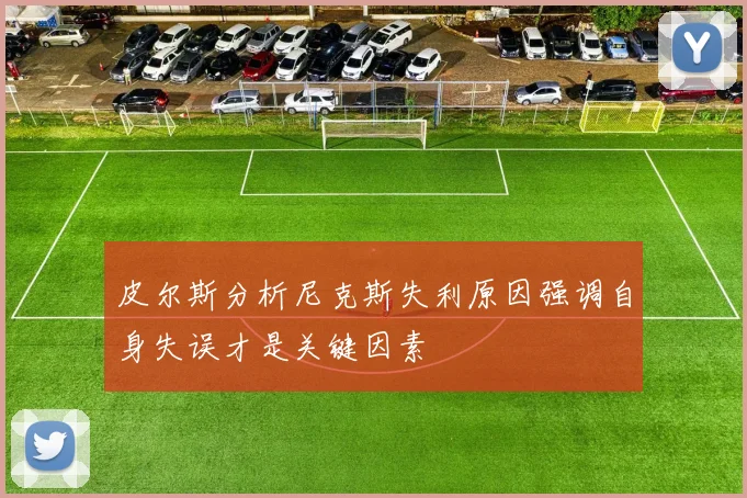 皮尔斯分析尼克斯失利原因强调自身失误才是关键因素