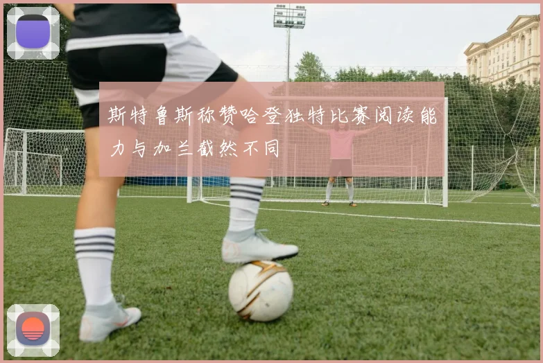 斯特鲁斯称赞哈登独特比赛阅读能力与加兰截然不同
