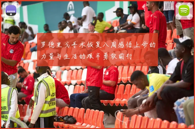 罗德里戈手术恢复八周感悟上帝的力量与生活的艰辛勇敢前行
