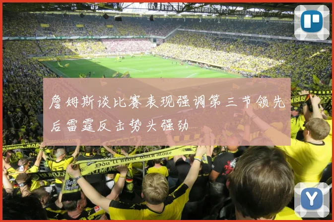 詹姆斯谈比赛表现强调第三节领先后雷霆反击势头强劲