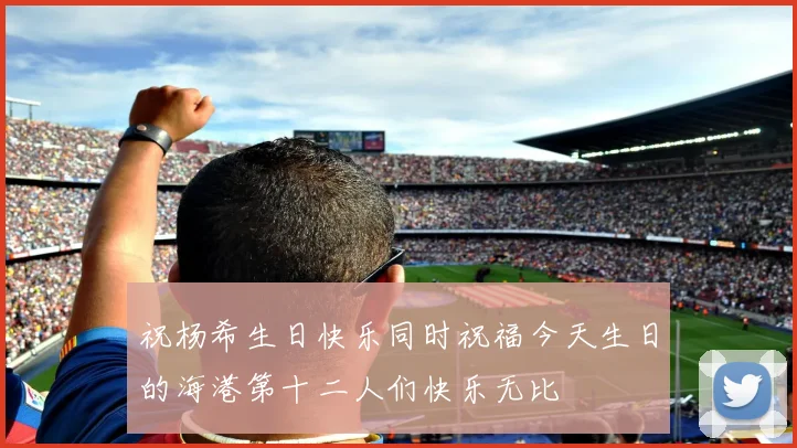 祝杨希生日快乐同时祝福今天生日的海港第十二人们快乐无比