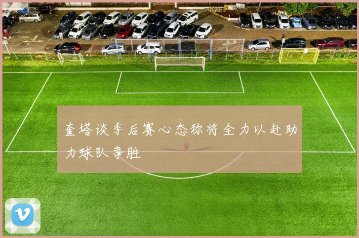 奎塔谈季后赛心态称将全力以赴助力球队争胜