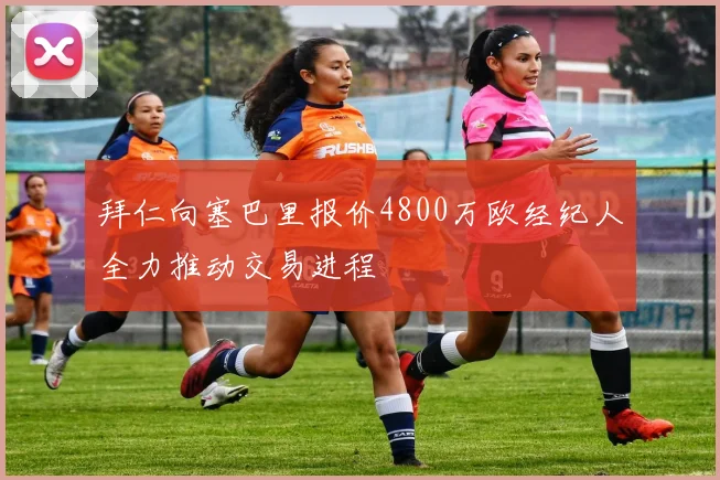 拜仁向塞巴里报价4800万欧经纪人全力推动交易进程